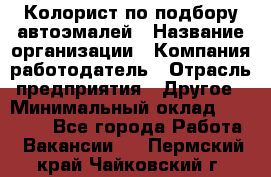 Колорист по подбору автоэмалей › Название организации ­ Компания-работодатель › Отрасль предприятия ­ Другое › Минимальный оклад ­ 15 000 - Все города Работа » Вакансии   . Пермский край,Чайковский г.